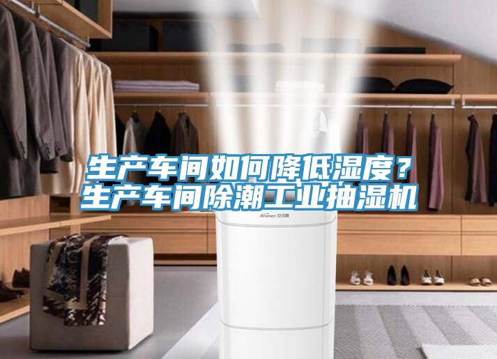 生產(chǎn)車間如何降低濕度？生產(chǎn)車間除潮工業(yè)抽濕機
