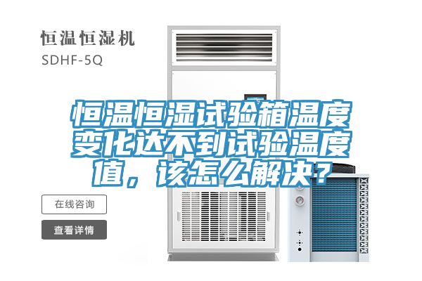 恒溫恒濕試驗箱溫度變化達不到試驗溫度值，該怎么解決？
