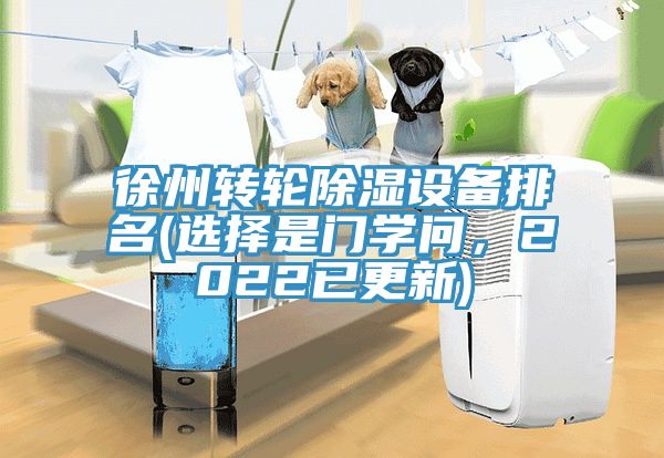 徐州轉輪除濕設備排名(選擇是門學問，2022已更新)