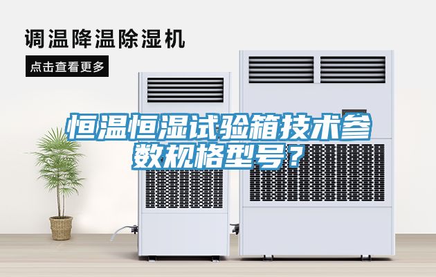 恒溫恒濕試驗箱技術參數規格型號?