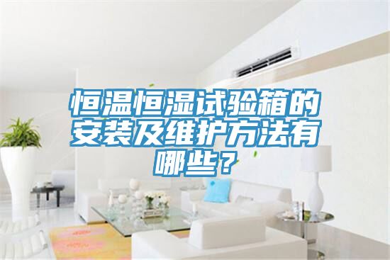 恒溫恒濕試驗箱的安裝及維護方法有哪些？