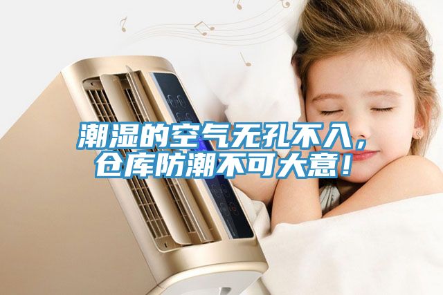 潮濕的空氣無(wú)孔不入，倉(cāng)庫(kù)防潮不可大意！