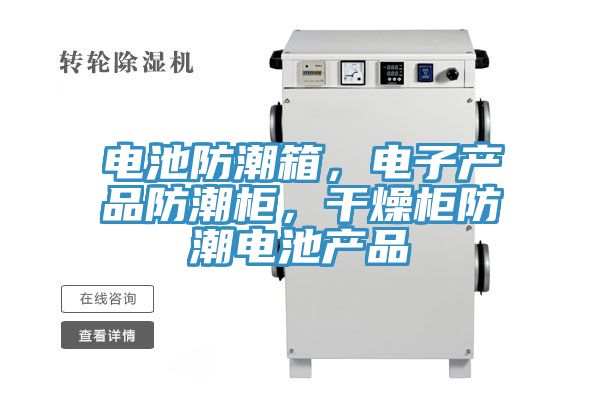 電池防潮箱，電子產(chǎn)品防潮柜，干燥柜防潮電池產(chǎn)品