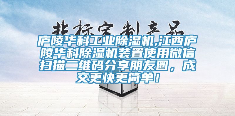 廬陵華科工業除濕機,江西廬陵華科除濕機裝置使用微信掃描二維碼分享朋友圈，成交更快更簡單！