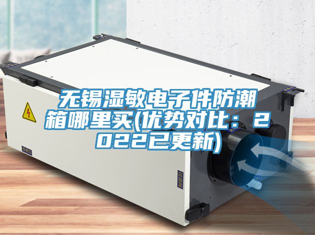 無錫濕敏電子件防潮箱哪里買(優(yōu)勢(shì)對(duì)比：2022已更新)