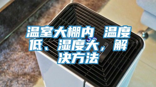溫室大棚內 溫度低、濕度大，解決方法