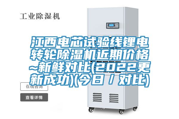 江西電芯試驗線鋰電轉(zhuǎn)輪除濕機(jī)近期價格~新鮮對比(2022更新成功)(今日／對比)