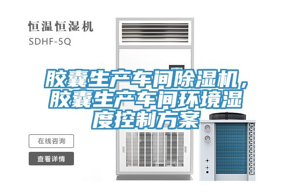 膠囊生產車間除濕機，膠囊生產車間環(huán)境濕度控制方案