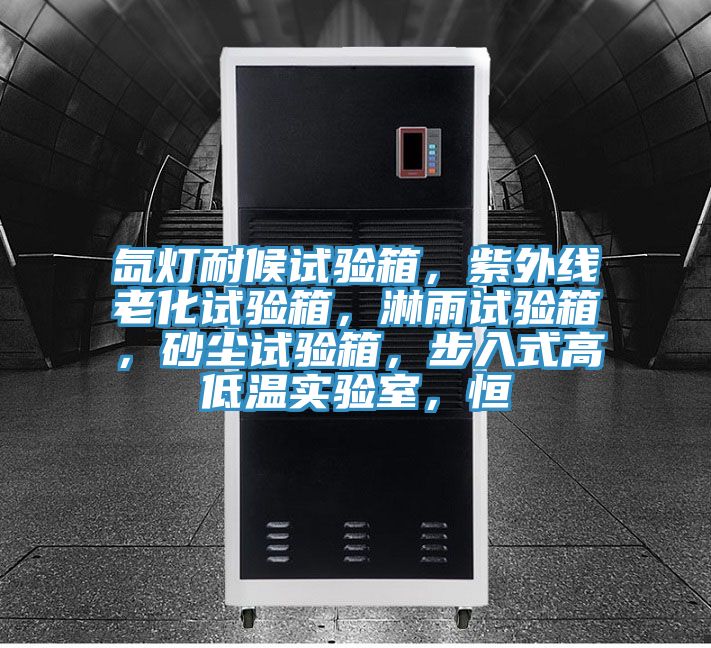 氙燈耐候試驗箱，紫外線老化試驗箱，淋雨試驗箱，砂塵試驗箱，步入式高低溫實驗室，恒
