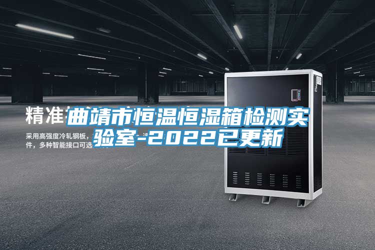 曲靖市恒溫恒濕箱檢測實驗室-2022已更新