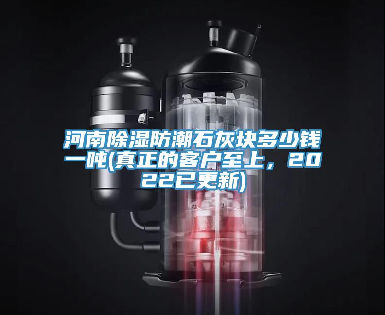 河南除濕防潮石灰塊多少錢一噸(真正的客戶至上，2022已更新)