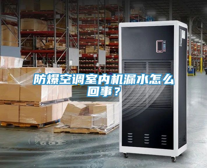 防爆空調(diào)室內(nèi)機(jī)漏水怎么回事？