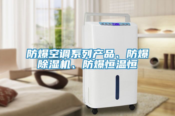 防爆空調(diào)系列產(chǎn)品、防爆除濕機(jī)、防爆恒溫恒