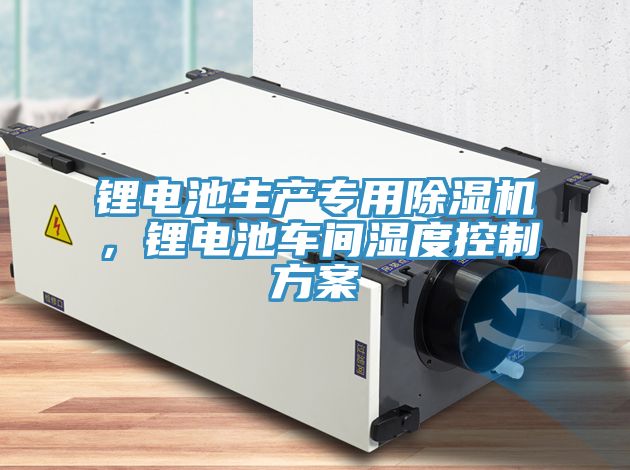 鋰電池生產專用除濕機，鋰電池車間濕度控制方案