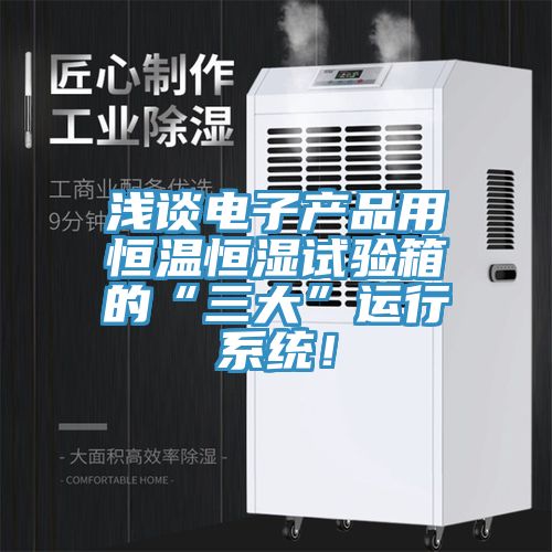 淺談電子產品用恒溫恒濕試驗箱的“三大”運行系統(tǒng)！
