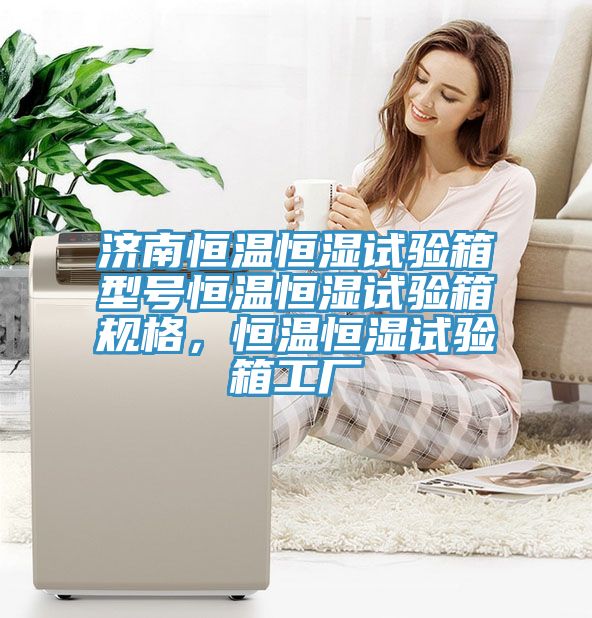 濟南恒溫恒濕試驗箱型號恒溫恒濕試驗箱規格，恒溫恒濕試驗箱工廠