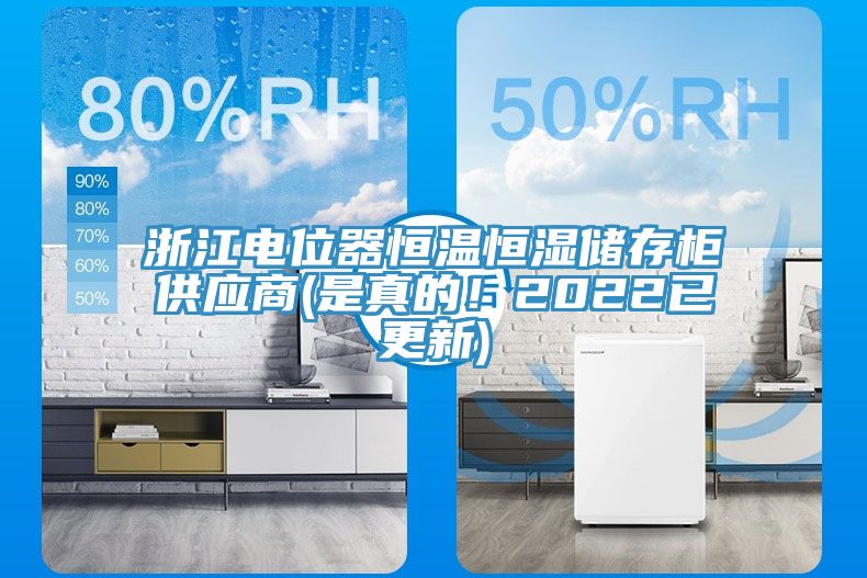 浙江電位器恒溫恒濕儲(chǔ)存柜供應(yīng)商(是真的！2022已更新)