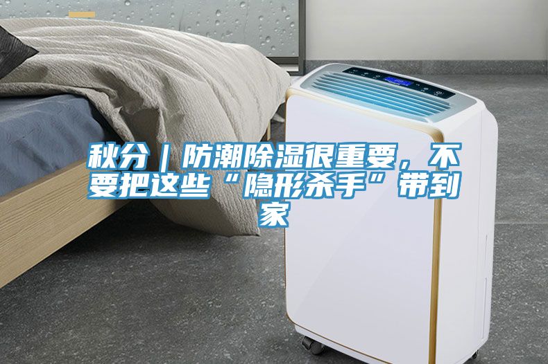 秋分｜防潮除濕很重要，不要把這些“隱形殺手”帶到家