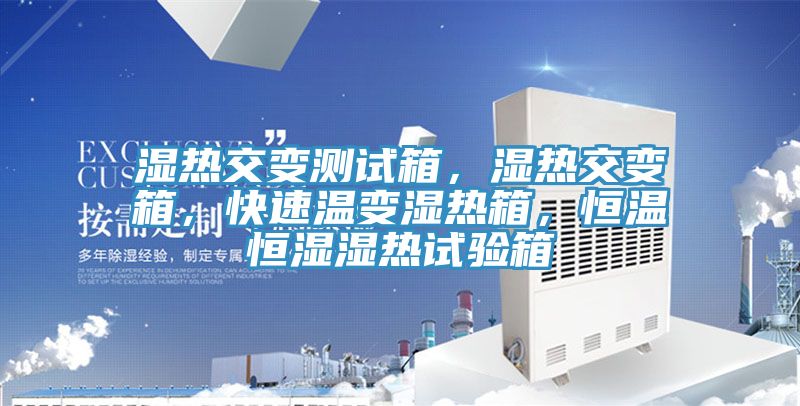 濕熱交變測試箱，濕熱交變箱，快速溫變濕熱箱，恒溫恒濕濕熱試驗箱