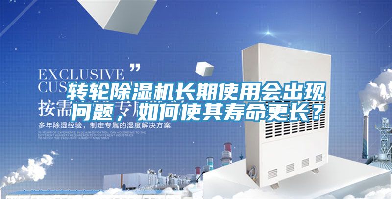 轉(zhuǎn)輪除濕機長期使用會出現(xiàn)問題，如何使其壽命更長？