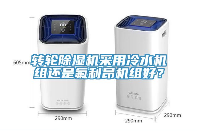 轉(zhuǎn)輪除濕機采用冷水機組還是氟利昂機組好？